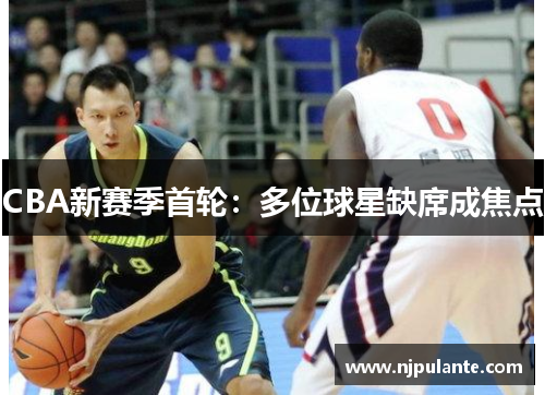 CBA新赛季首轮：多位球星缺席成焦点