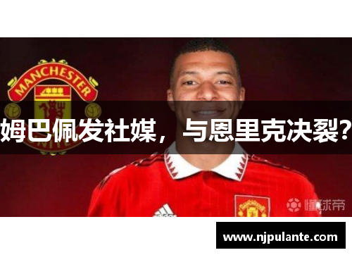 姆巴佩发社媒，与恩里克决裂？