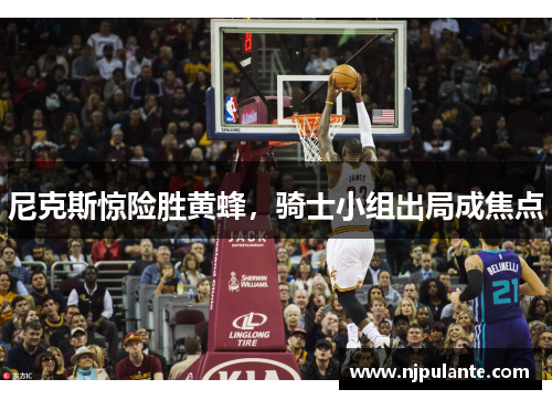 尼克斯惊险胜黄蜂，骑士小组出局成焦点